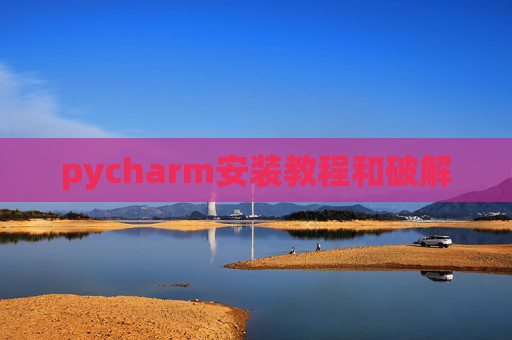 pycharm安装教程和破解 pycharm安装教程和破解